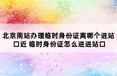 北京南站办理临时身份证离哪个进站口近 临时身份证怎么进进站口